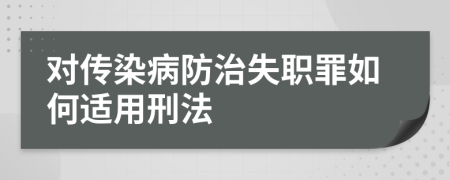 對(duì)傳染病防治失職罪如何適用刑法