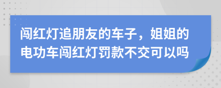 闖紅燈追朋友的車子，姐姐的電功車闖紅燈罰款不交可以嗎
