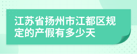 江蘇省揚(yáng)州市江都區(qū)規(guī)定的產(chǎn)假有多少天