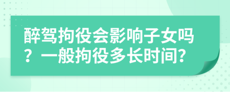 醉駕拘役會影響子女嗎？一般拘役多長時間？