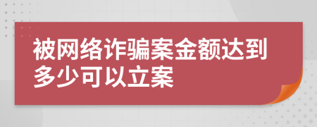 被網(wǎng)絡(luò)詐騙案金額達(dá)到多少可以立案