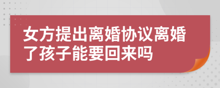 女方提出離婚協(xié)議離婚了孩子能要回來(lái)嗎