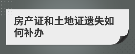 房產(chǎn)證和土地證遺失如何補(bǔ)辦