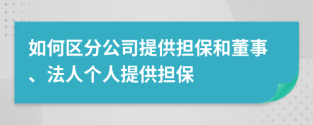 如何區(qū)分公司提供擔(dān)保和董事、法人個(gè)人提供擔(dān)保