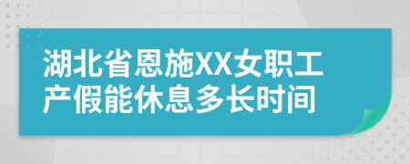 湖北省恩施XX女職工產(chǎn)假能休息多長時間