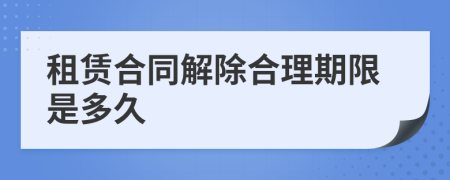 租賃合同解除合理期限是多久