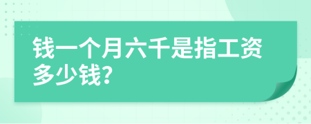 錢一個(gè)月六千是指工資多少錢？