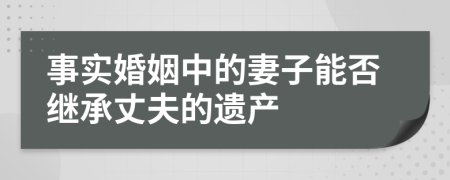 事實(shí)婚姻中的妻子能否繼承丈夫的遺產(chǎn)