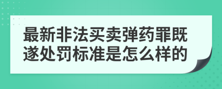 最新非法買賣彈藥罪既遂處罰標(biāo)準(zhǔn)是怎么樣的