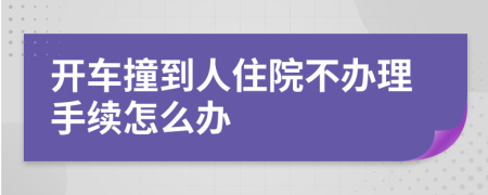 開(kāi)車(chē)撞到人住院不辦理手續(xù)怎么辦