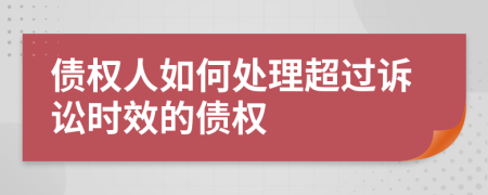 債權(quán)人如何處理超過(guò)訴訟時(shí)效的債權(quán)