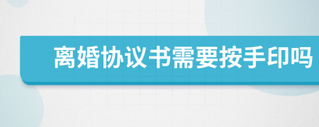 離婚協(xié)議書需要按手印嗎