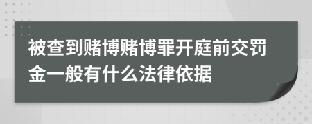 被查到賭博賭博罪開庭前交罰金一般有什么法律依據(jù)