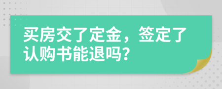 買房交了定金，簽定了認(rèn)購(gòu)書能退嗎？