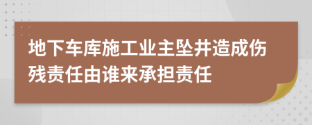 地下車庫(kù)施工業(yè)主墜井造成傷殘責(zé)任由誰(shuí)來(lái)承擔(dān)責(zé)任