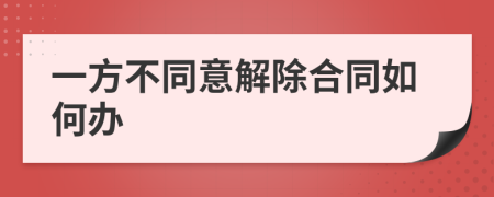 一方不同意解除合同如何辦