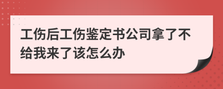 工傷后工傷鑒定書公司拿了不給我來了該怎么辦