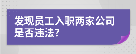 發(fā)現(xiàn)員工入職兩家公司是否違法?