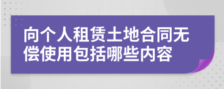 向個人租賃土地合同無償使用包括哪些內(nèi)容