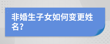 非婚生子女如何變更姓名？