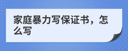 家庭暴力寫(xiě)保證書(shū)，怎么寫(xiě)