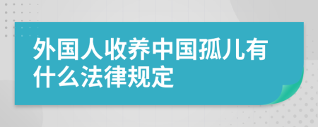 外國人收養(yǎng)中國孤兒有什么法律規(guī)定