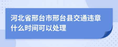 河北省邢臺(tái)市邢臺(tái)縣交通違章什么時(shí)間可以處理