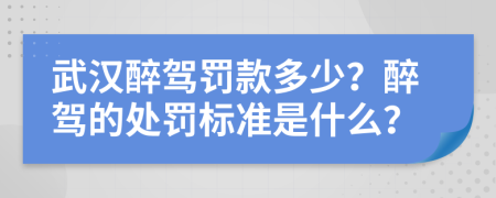 武漢醉駕罰款多少？醉駕的處罰標(biāo)準(zhǔn)是什么？