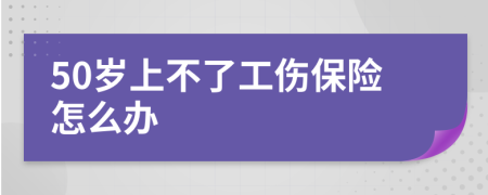 50歲上不了工傷保險(xiǎn)怎么辦