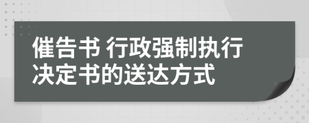 催告書 行政強(qiáng)制執(zhí)行決定書的送達(dá)方式