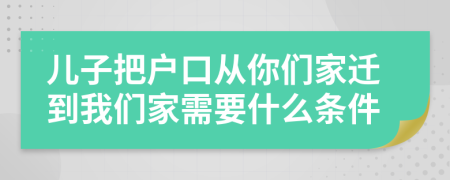 兒子把戶口從你們家遷到我們家需要什么條件