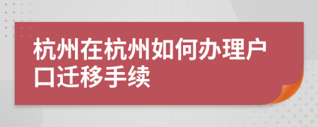 杭州在杭州如何辦理戶口遷移手續(xù)