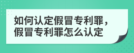 如何認(rèn)定假冒專利罪，假冒專利罪怎么認(rèn)定