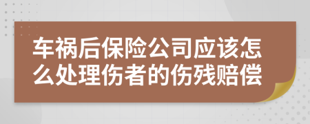 車禍后保險公司應(yīng)該怎么處理傷者的傷殘賠償