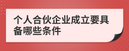 個(gè)人合伙企業(yè)成立要具備哪些條件