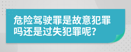 危險駕駛罪是故意犯罪嗎還是過失犯罪呢？