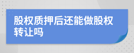 股權(quán)質(zhì)押后還能做股權(quán)轉(zhuǎn)讓嗎
