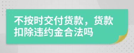 不按時(shí)交付貨款，貨款扣除違約金合法嗎