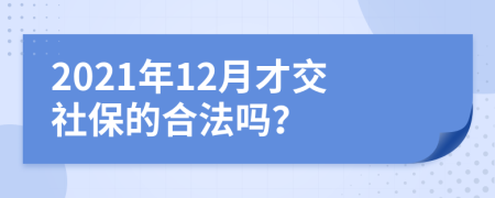 2021年12月才交社保的合法嗎？