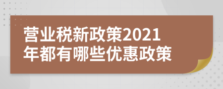 營(yíng)業(yè)稅新政策2021年都有哪些優(yōu)惠政策