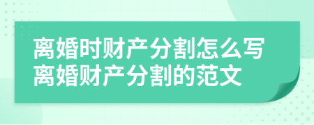 離婚時財產分割怎么寫離婚財產分割的范文
