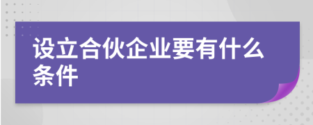 設(shè)立合伙企業(yè)要有什么條件