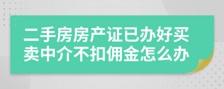 二手房房產(chǎn)證已辦好買賣中介不扣傭金怎么辦