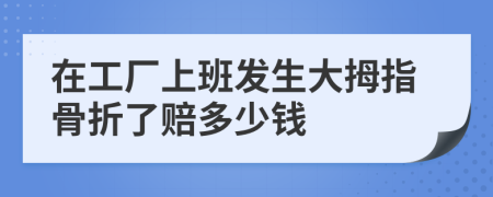在工廠上班發(fā)生大拇指骨折了賠多少錢