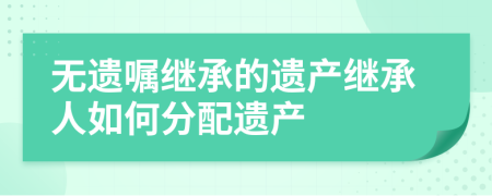 無遺囑繼承的遺產(chǎn)繼承人如何分配遺產(chǎn)