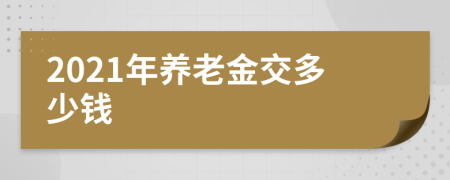 2021年養(yǎng)老金交多少錢