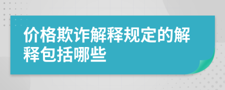 價(jià)格欺詐解釋規(guī)定的解釋包括哪些