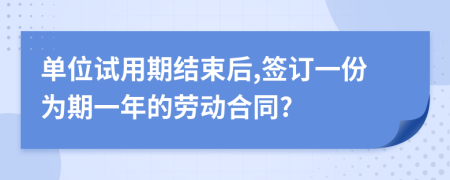 單位試用期結(jié)束后,簽訂一份為期一年的勞動(dòng)合同?