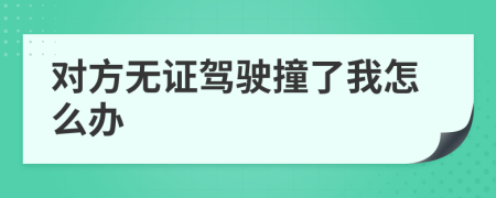對(duì)方無(wú)證駕駛撞了我怎么辦