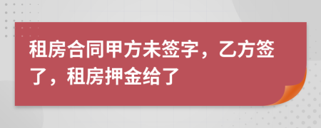 租房合同甲方未簽字，乙方簽了，租房押金給了